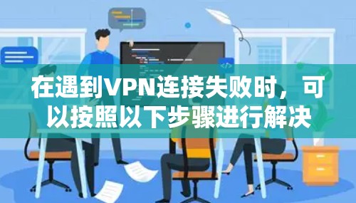在遇到VPN连接失败时，可以按照以下步骤进行解决方案