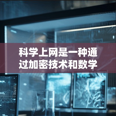 科学上网是一种通过加密技术和数学原理确保数据安全和不可篡改访问的方法，通常通过VPN实现。为了简化科学上网的使用，可以按照以下步骤进行