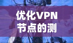 优化VPN节点的测速可以通过以下步骤进行