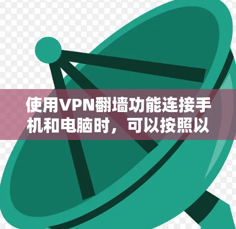 使用VPN翻墙功能连接手机和电脑时，可以按照以下步骤操作