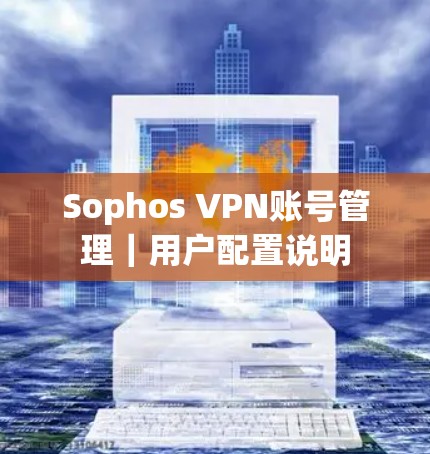 Sophos VPN账号管理｜用户配置说明