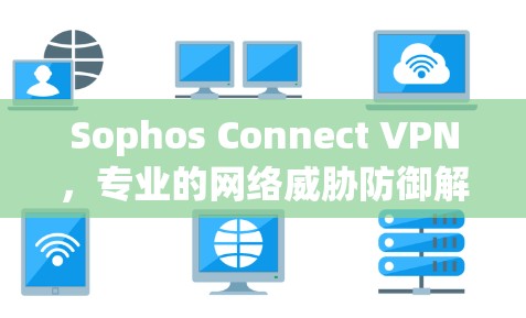 Sophos Connect VPN，专业的网络威胁防御解决方案