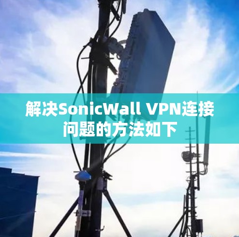 解决SonicWall VPN连接问题的方法如下
