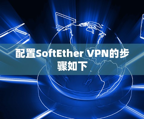 配置SoftEther VPN的步骤如下