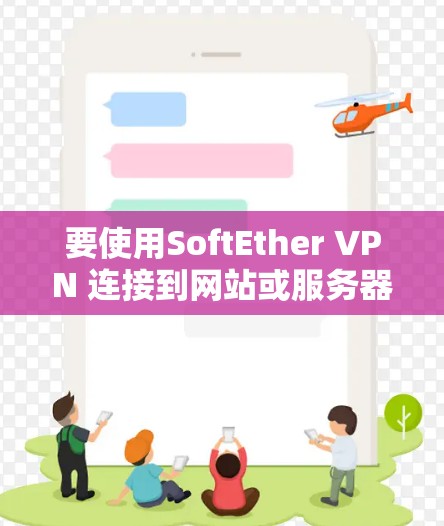要使用SoftEther VPN 连接到网站或服务器，按照以下步骤进行