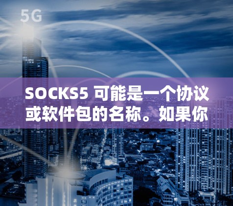 SOCKS5 可能是一个协议或软件包的名称。如果你指的是 SOCKS5 这个协议或软件包的连接测试，以下是一些通用的测试步骤和建议