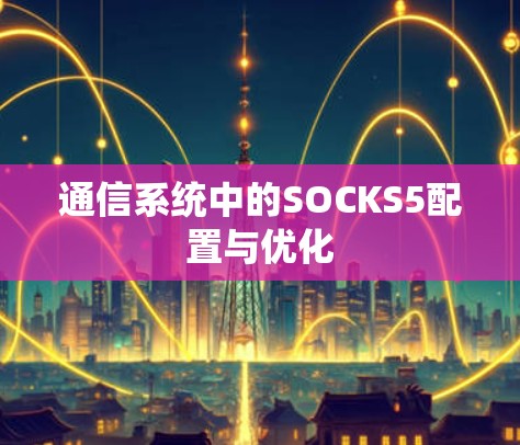 通信系统中的SOCKS5配置与优化
