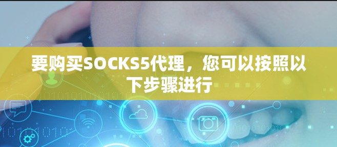 要购买SOCKS5代理，您可以按照以下步骤进行