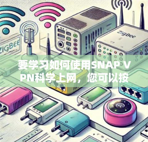 要学习如何使用SNAP VPN科学上网，您可以按照以下步骤进行