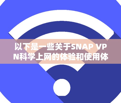 以下是一些关于SNAP VPN科学上网的体验和使用体验的总结 以下是一些关于SNAP VPN科学上网的体验和使用体验的总结