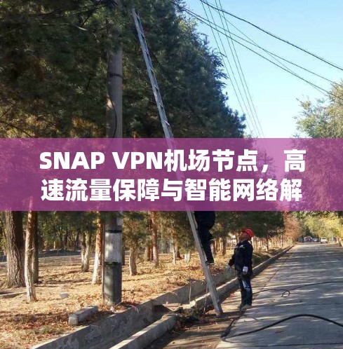 SNAP VPN机场节点，高速流量保障与智能网络解决方案