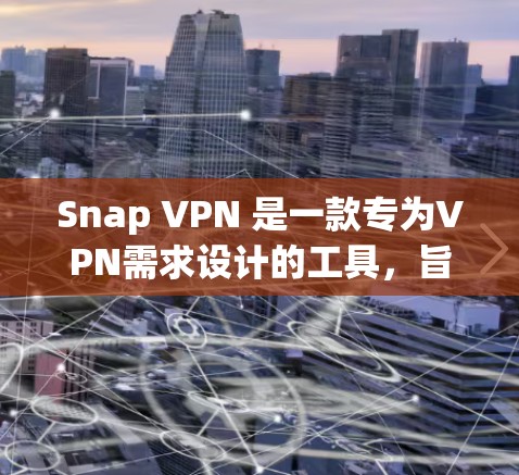 Snap VPN 是一款专为VPN需求设计的工具，旨在提供安全、高效的网络连接。用户可能对新版本的更新感兴趣，以下是对 Snap VPN 最新的更新说明的详细内容