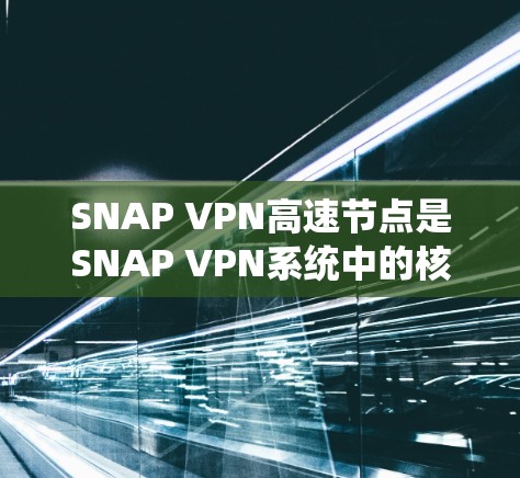 SNAP VPN高速节点是SNAP VPN系统中的核心组件，用于高效加速流量。以下是对SNAP VPN高速节点的详细分析