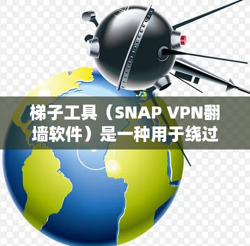 梯子工具（SNAP VPN翻墙软件）是一种用于绕过VPN限制的工具，通过翻墙将用户连接到另一个网络，允许用户访问更多网站和应用。以下是关于梯子工具的详细信息