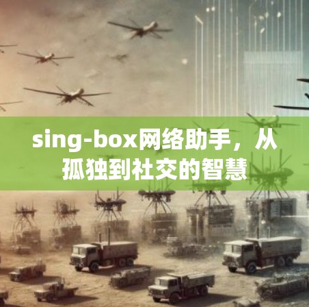 sing-box网络助手，从孤独到社交的智慧