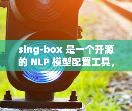 sing-box 是一个开源的 NLP 模型配置工具,帮助开发者轻松管理模型和数据。以下是 sing-box 的配置方法的详细步骤 sing-box 是一个开源的 NLP 模型配置工具,帮助开发者轻松管理模型和数据。以下是 sing-box 的配置方法的详细步骤