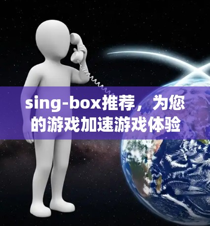 sing-box推荐，为您的游戏加速游戏体验，这里有推荐！