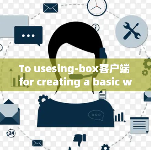 To usesing-box客户端 for creating a basic web page,follow these organized steps: