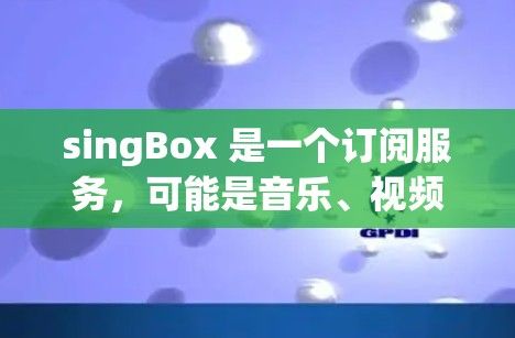singBox 是一个订阅服务，可能是音乐、视频或 Other 类别，提供多种订阅类型。如果您正在订阅 singBox，可能希望了解如何进行订阅更新。以下是 singBox 的一些常见订阅更新信息