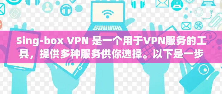 Sing-box VPN 是一个用于VPN服务的工具，提供多种服务供你选择。以下是一步步的指南帮助你下载和使用Sing-box VPN