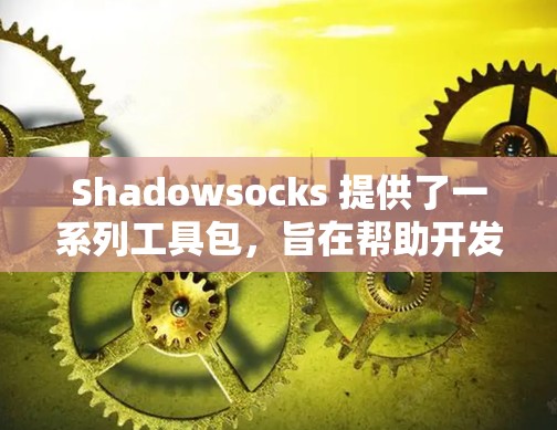 Shadowsocks 提供了一系列工具包，旨在帮助开发者管理项目、文件夹、团队成员、项目信息等。以下是其主要节点的推荐