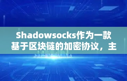 Shadowsocks作为一款基于区块链的加密协议，主要用于加密通信，如加密文件传输和云存储。在节点测速和高速网络方面，它主要应用于以下场景