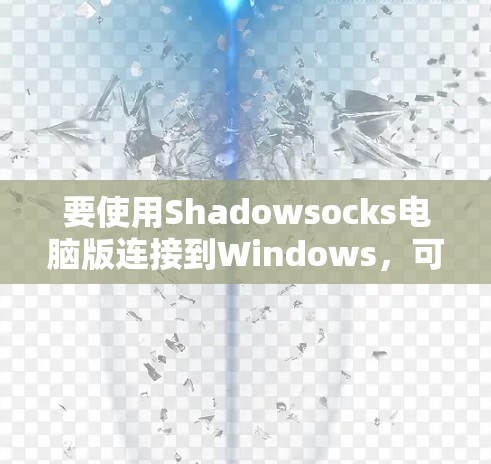 要使用Shadowsocks电脑版连接到Windows，可以按照以下步骤操作