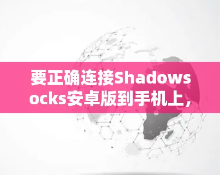 要正确连接Shadowsocks安卓版到手机上，按照以下步骤操作