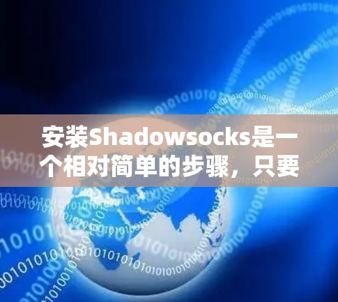 安装Shadowsocks是一个相对简单的步骤，只要遵循以下指南，大多数用户都能顺利完成。以下是一个详细的安装步骤指南