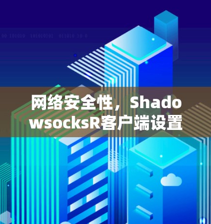 网络安全性，ShadowsocksR客户端设置指南