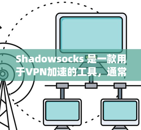 Shadowsocks 是一款用于VPN加速的工具，通常指的是 Shadowsocks VPN 加速版，它能够帮助用户在 windy网络上更快地访问网络资源。以下是一个详细的使用体验概述