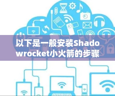 以下是一般安装Shadowrocket小火箭的步骤（假设使用固定式无人机或地面发射系统）
