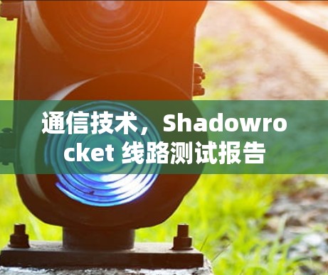 通信技术，Shadowrocket 线路测试报告