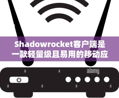 Shadowrocket客户端是一款轻量级且易用的移动应用，旨在为用户提供流畅的娱乐体验。以下是它的功能介绍