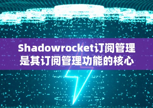 Shadowrocket订阅管理是其订阅管理功能的核心部分，通过提供丰富的配置选项和自动化工具，用户可以高效地管理订阅内容。以下是对Shadowrocket订阅管理的详细说明