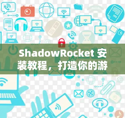 ShadowRocket 安装教程，打造你的游戏世界