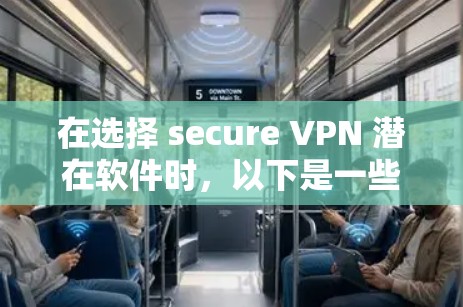 在选择 secure VPN 潜在软件时，以下是一些关键考虑因素和推荐步骤