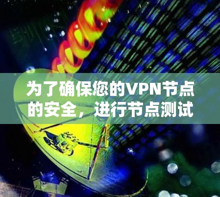 为了确保您的VPN节点的安全，进行节点测试是必要的。以下是一些步骤性的指导，帮助您进行VPN节点测试