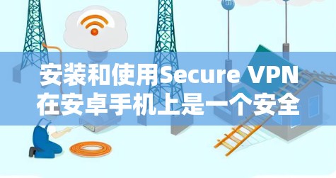 安装和使用Secure VPN在安卓手机上是一个安全、可靠的网络连接方式。下面是安装和连接 Secure VPN 的步骤说明