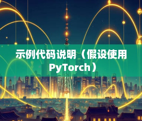 示例代码说明（假设使用 PyTorch）