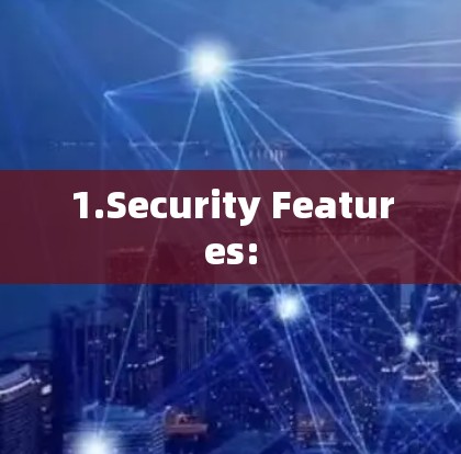 1.Security Features: