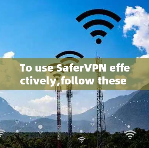 To use SaferVPN effectively,follow these organized steps: