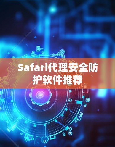 Safari代理安全防护软件推荐