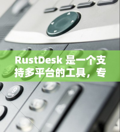 RustDesk 是一个支持多平台的工具，专为 Rust 开发人员提供远程协作和部署服务。以下是对 RustDesk 的详细介绍和使用指南