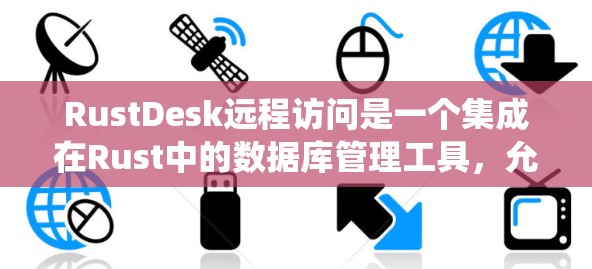 RustDesk远程访问是一个集成在Rust中的数据库管理工具，允许用户从其他地方访问其支持多种数据库的系统。以下是远程访问的主要功能和步骤