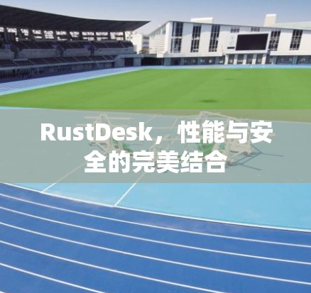 RustDesk，性能与安全的完美结合