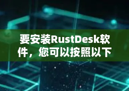 要安装RustDesk软件，您可以按照以下步骤操作