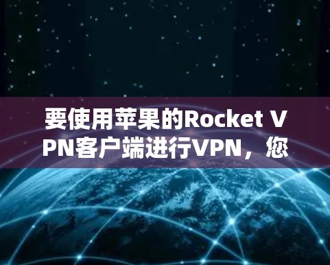 要使用苹果的Rocket VPN客户端进行VPN，您可以按照以下步骤进行