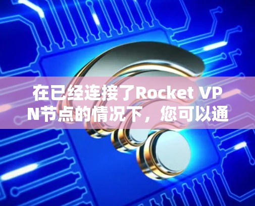 在已经连接了Rocket VPN节点的情况下，您可以通过以下步骤进行服务器测试，以测试Rocket VPN的性能和网络连接效率