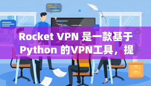 Rocket VPN 是一款基于 Python 的VPN工具，提供多种功能模块，包括端到端VPN、端到端加密、端到端端点限制和端到端端点过滤器。以下是对Rocket VPN 功能的详细分析